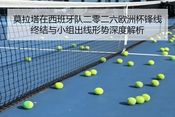 莫拉塔在西班牙队二零二六欧洲杯锋线终结与小组出线形势深度解析