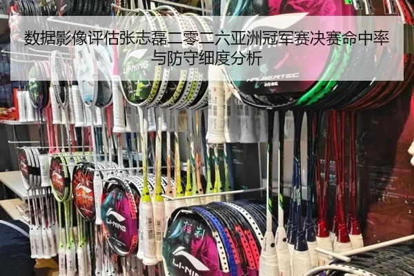 数据影像评估张志磊二零二六亚洲冠军赛决赛命中率与防守细度分析