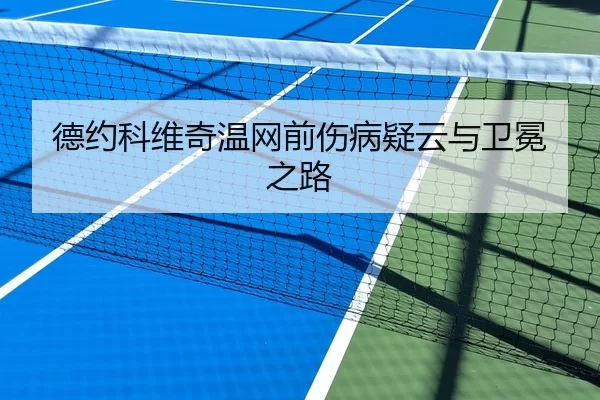 德约科维奇温网前伤病疑云与卫冕之路
