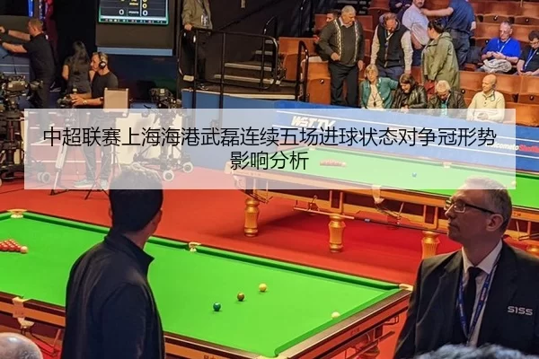 中超联赛上海海港武磊连续五场进球状态对争冠形势影响分析