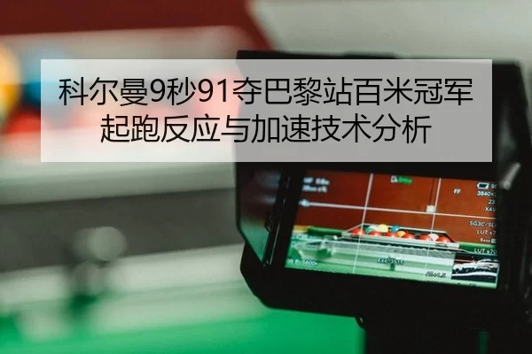 科尔曼9秒91夺巴黎站百米冠军 起跑反应与加速技术分析